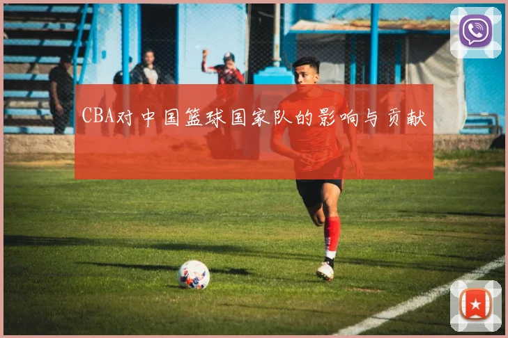 CBA对中国篮球国家队的影响与贡献