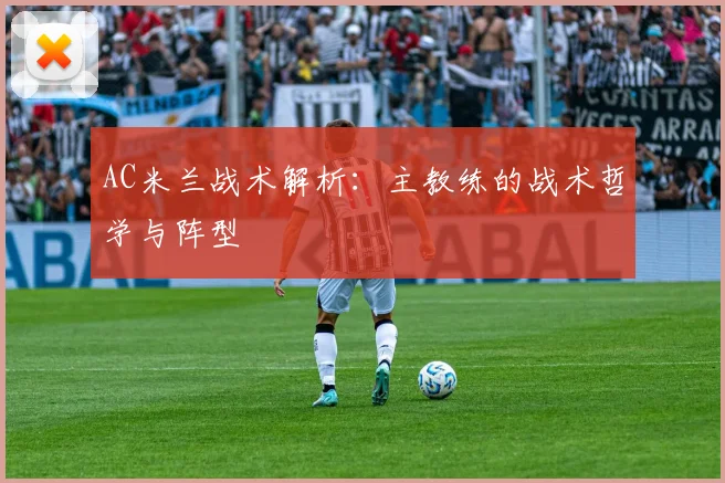 AC米兰战术解析：主教练的战术哲学与阵型