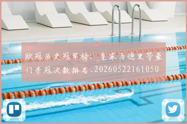 欧冠历史冠军榜：皇家马德里等豪门夺冠次数排名_20260522161050