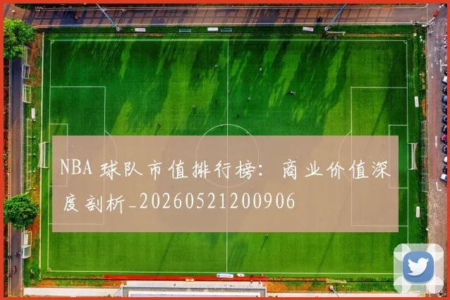 NBA 球队市值排行榜：商业价值深度剖析_20260521200906