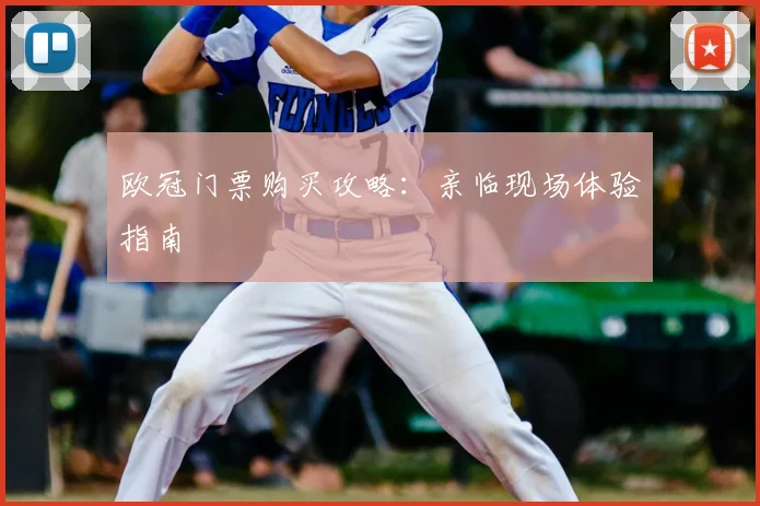 欧冠门票购买攻略：亲临现场体验指南