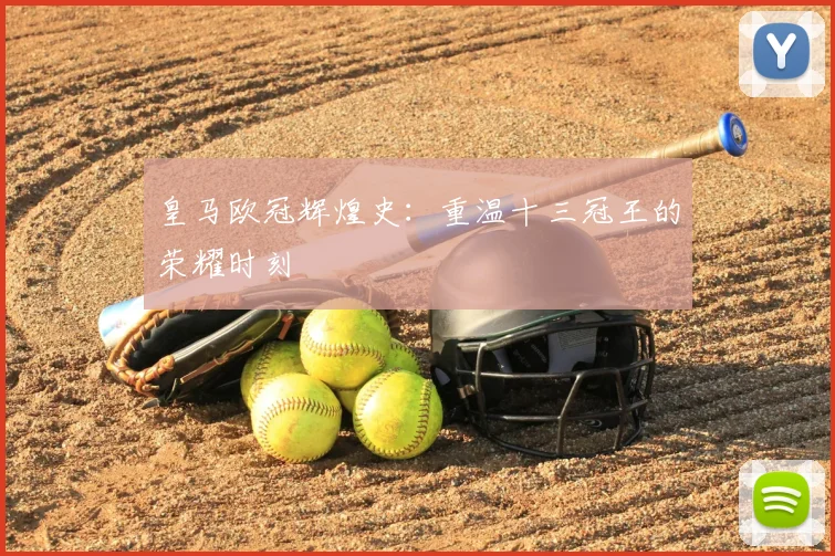 皇马欧冠辉煌史:重温十三冠王的荣耀时刻