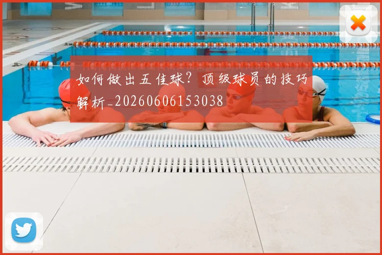 如何做出五佳球？顶级球员的技巧解析_20260606153038
