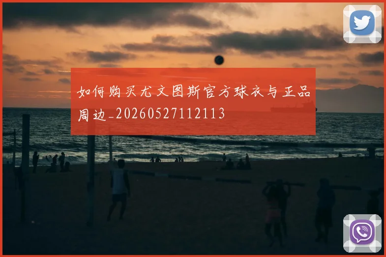 如何购买尤文图斯官方球衣与正品周边_20260527112113