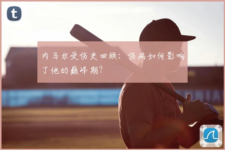 内马尔受伤史回顾:伤病如何影响了他的巅峰期?