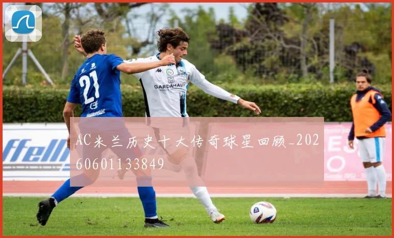 AC米兰历史十大传奇球星回顾_20260601133849