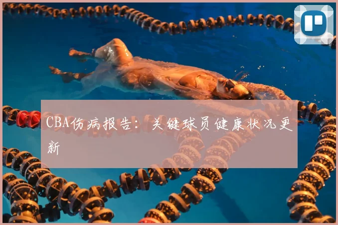 CBA伤病报告:关键球员健康状况更新