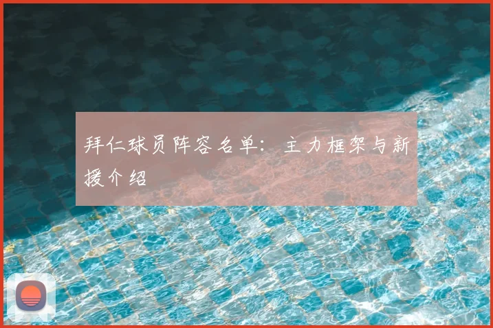 拜仁球员阵容名单：主力框架与新援介绍