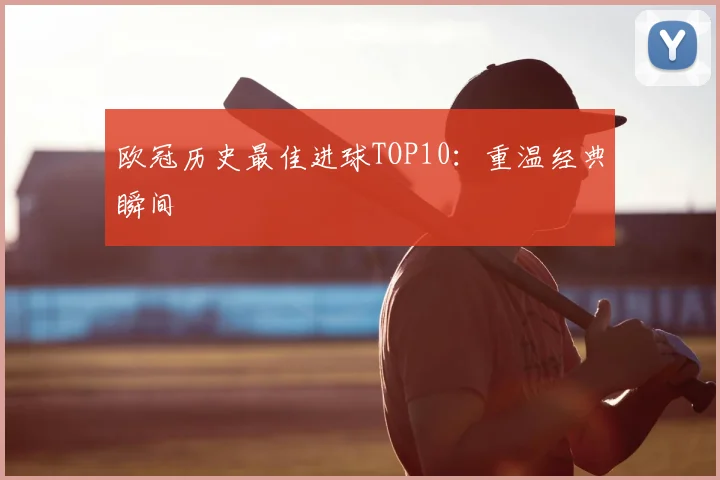 欧冠历史最佳进球TOP10：重温经典瞬间
