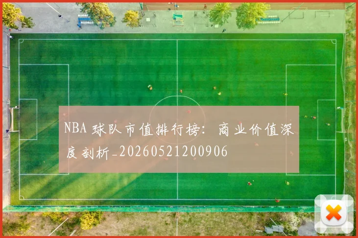 NBA 球队市值排行榜:商业价值深度剖析_20260521200906