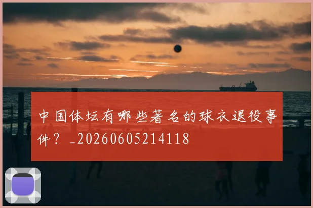 中国体坛有哪些著名的球衣退役事件？_20260605214118