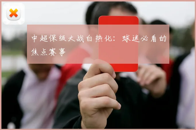 中超保级大战白热化:球迷必看的焦点赛事