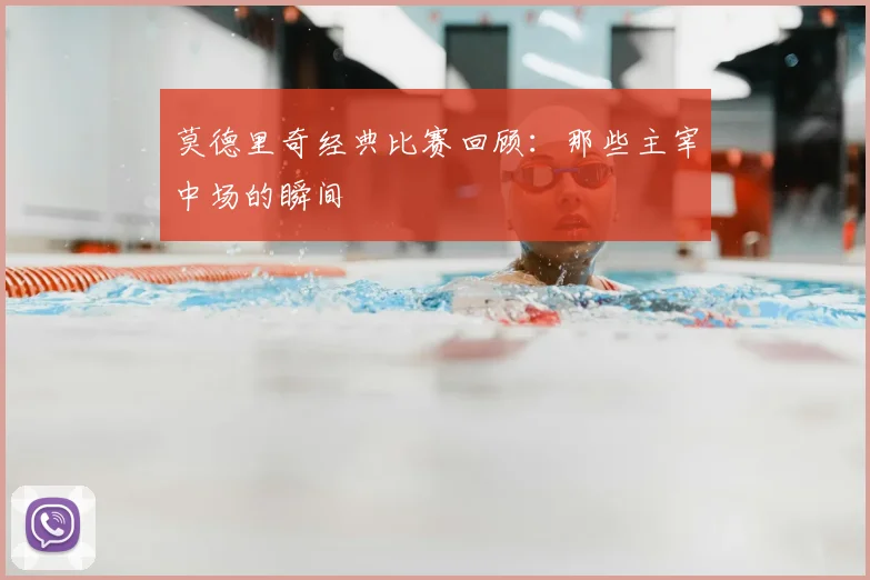 莫德里奇经典比赛回顾：那些主宰中场的瞬间