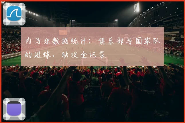 内马尔数据统计:俱乐部与国家队的进球、助攻全记录