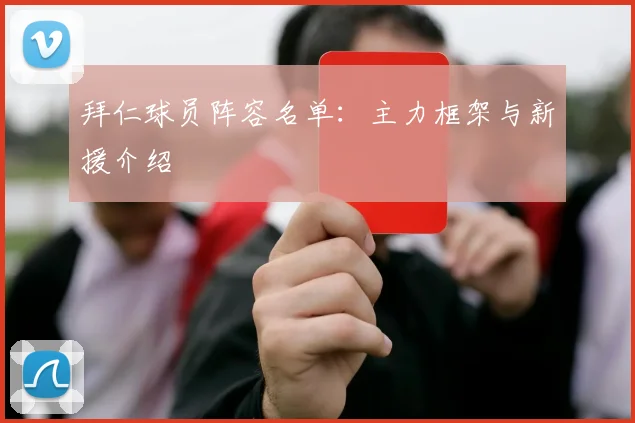 拜仁球员阵容名单：主力框架与新援介绍