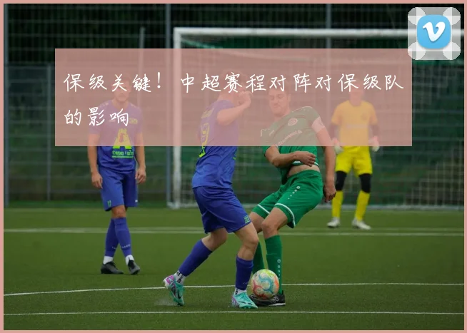 保级关键！中超赛程对阵对保级队的影响
