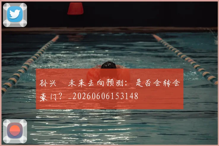 孙兴慜未来去向预测:是否会转会豪门?_20260606153148
